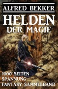 Helden der Magie: Fantasy Sammelband - 1000 Seiten Spannung - Alfred Bekker