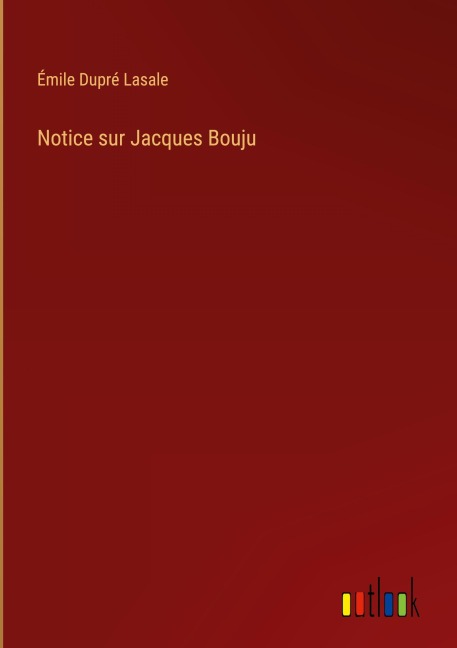 Notice sur Jacques Bouju - Émile Dupré Lasale