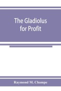 Cover-Bild zum Titel 'The gladiolus for profit' von 'Raymond M. Champe'