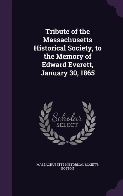 Tribute of the Massachusetts Historical Society, to the Memory of Edward Everett, January 30, 1865 - 