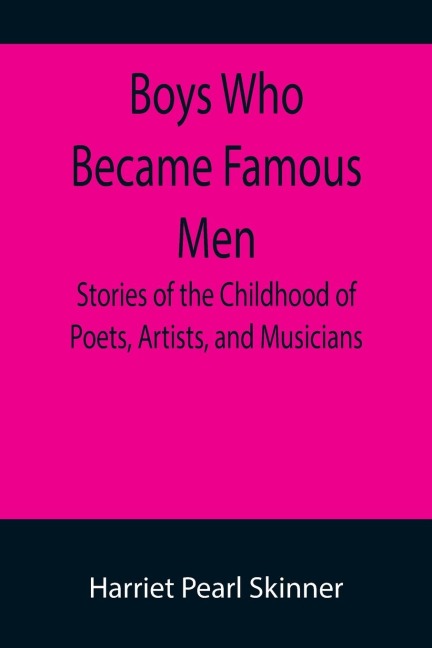 Boys Who Became Famous Men; Stories of the Childhood of Poets, Artists, and Musicians - Harriet Pearl Skinner