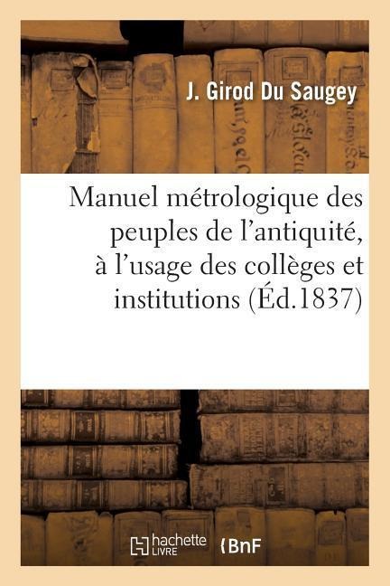 Manuel Métrologique Des Peuples de l'Antiquité, À l'Usage Des Collèges Et Institutions - J. Girod Du Saugey