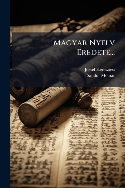 Magyar Nyelv Eredete... - Jãzsef Keresztesi, Sàndor Molnàr
