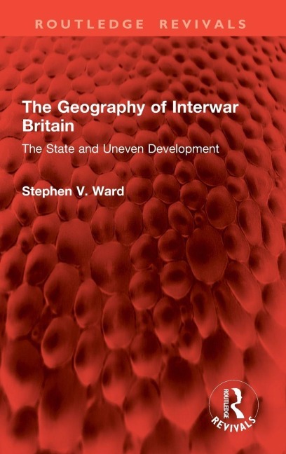 The Geography of Interwar Britain - Stephen V. Ward