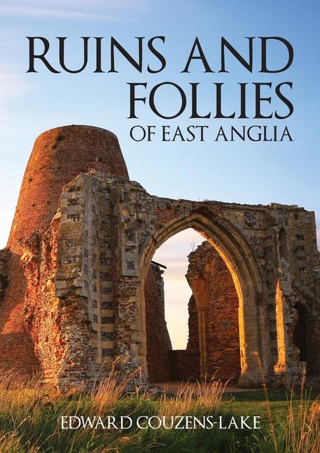 Ruins and Follies of East Anglia - Edward Couzens-Lake