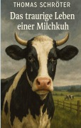 Cover-Bild zum Titel 'Das traurige Leben einer Milchkuh' von 'Thomas Schröter'
