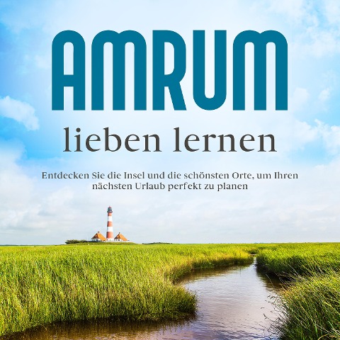 Amrum lieben lernen: Entdecken Sie die Insel und die schönsten Orte, um Ihren nächsten Urlaub perfekt zu planen - Mareike Waldbach