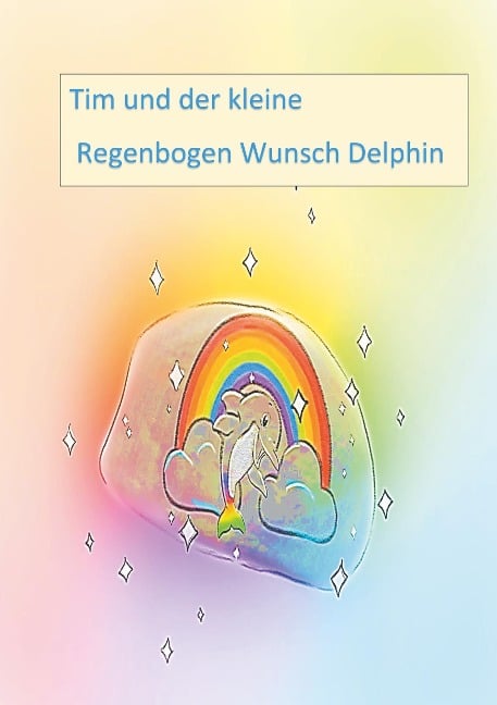 Tim und der kleine Regenbogen Wunsch Delphin - Andrea Neumann