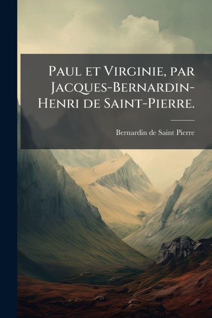 Paul et Virginie, par Jacques-Bernardin-Henri de Saint-Pierre. - Bernardin de Saint Pierre