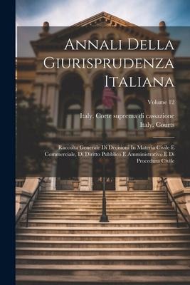 Annali Della Giurisprudenza Italiana: Raccolta Generale Di Decisioni In Materia Civile E Commerciale, Di Diritto Pubblico E Amministrativo E Di Proced - Italy Courts