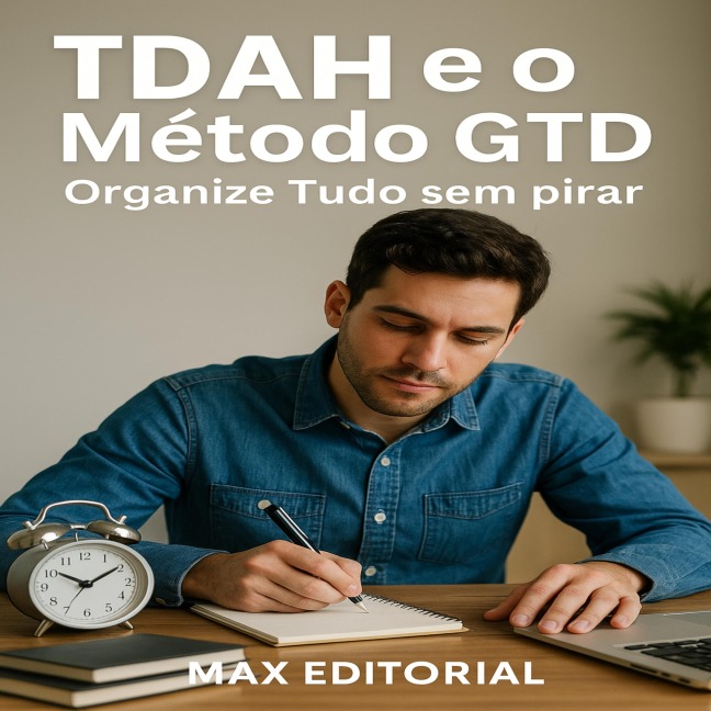 TDAH e o Método GTD Organize Tudo sem Pirar - Max Editorial