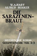 Die Sarazenenbraut: Historischer Roman: Gesamtausgabe Teil 1-3 - W. A. Hary, Alfred Bekker