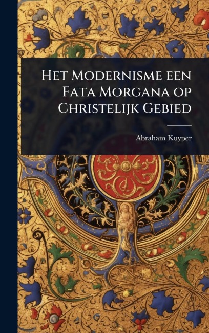 Het Modernisme een Fata Morgana op Christelijk Gebied - Abraham Kuyper