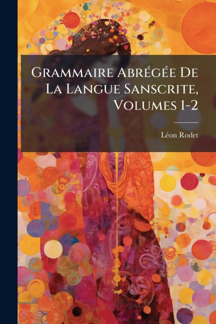 Grammaire AbrÃ(c)gÃ(c)e De La Langue Sanscrite, Volumes 1-2 - Lã(c)on Rodet