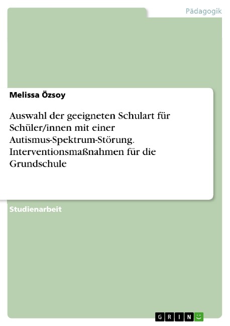 Auswahl der geeigneten Schulart für Schüler/innen mit einer Autismus-Spektrum-Störung. Interventionsmaßnahmen für die Grundschule - Melissa Özsoy