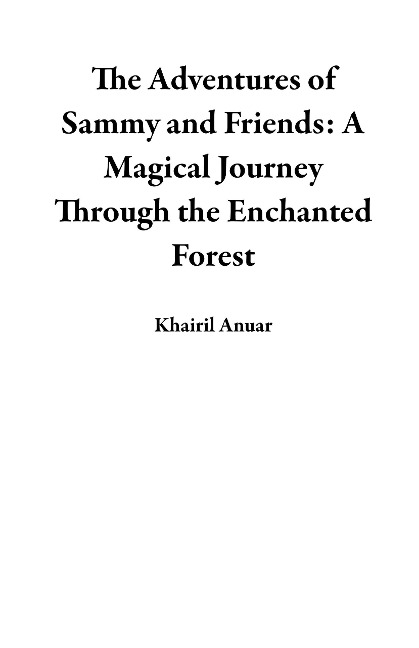 The Adventures of Sammy and Friends: A Magical Journey Through the Enchanted Forest - Khairil Anuar