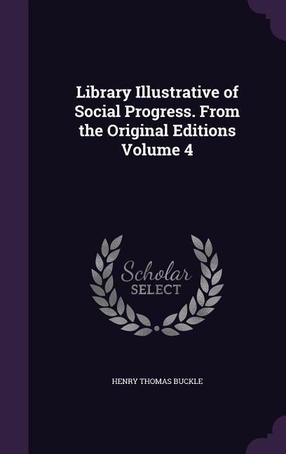 Library Illustrative of Social Progress. From the Original Editions Volume 4 - Henry Thomas Buckle