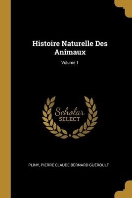 Histoire Naturelle Des Animaux; Volume 1 - Pliny, Pierre Claude Bernard Guéroult