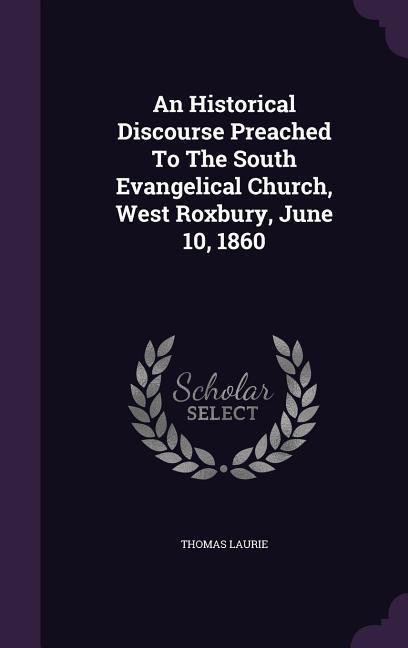 An Historical Discourse Preached To The South Evangelical Church, West Roxbury, June 10, 1860 - Thomas Laurie