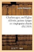 Cover-Bild zum Titel 'Charlemagne, Ou l'Église Délivrée, Poème Épique En Vingt-Quatre Chants' von 'Bonaparte-L'