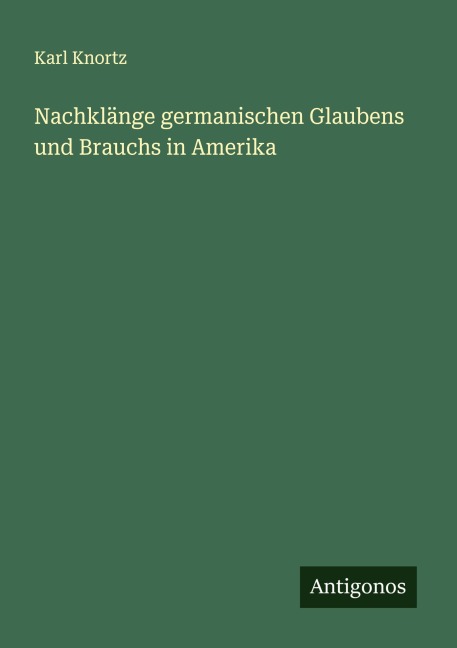 Nachklänge germanischen Glaubens und Brauchs in Amerika - Karl Knortz