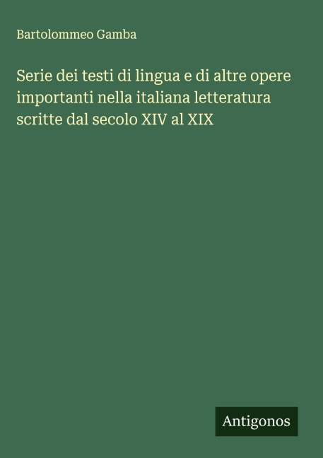 Serie dei testi di lingua e di altre opere importanti nella italiana letteratura scritte dal secolo XIV al XIX - Bartolommeo Gamba
