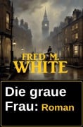 Die graue Frau: Roman - Fred M. White