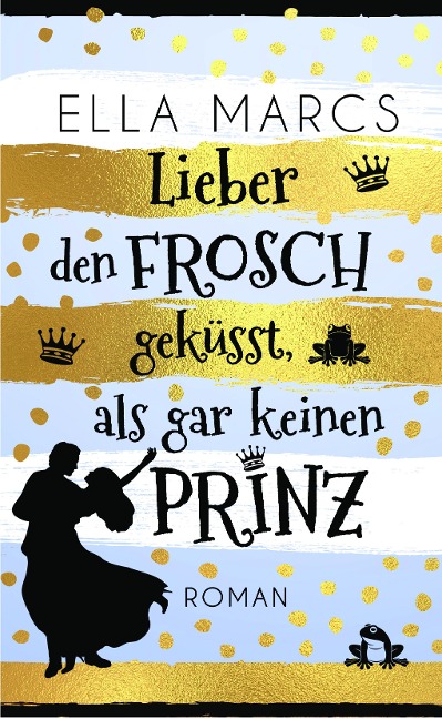 Lieber den Frosch geküsst als gar keinen Prinz - Ella Marcs