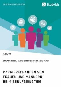 Karrierechancen von Frauen und Männern beim Berufseinstieg. Erwartungen, Wahrnehmungen und Realitäten - Isabel Win