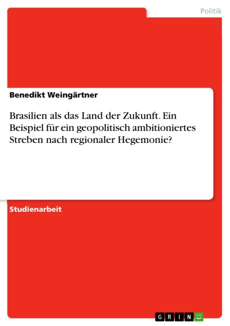 Brasilien als das Land der Zukunft. Ein Beispiel für ein geopolitisch ambitioniertes Streben nach regionaler Hegemonie? - Benedikt Weingärtner