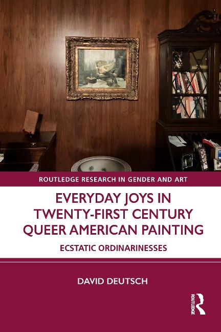 Everyday Joys in Twenty-First Century Queer American Painting - David Deutsch