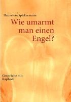 Wie umarmt man einen Engel? - Hannelore Spiekermann