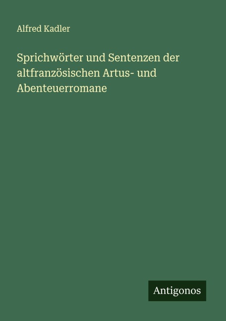 Sprichwörter und Sentenzen der altfranzösischen Artus- und Abenteuerromane - Alfred Kadler