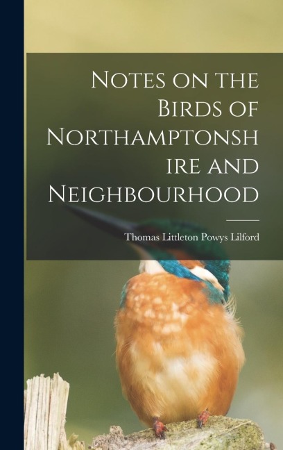 Notes on the Birds of Northamptonshire and Neighbourhood - Thomas Littleton Powys Lilford
