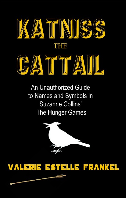 Katniss the Cattail: An Unauthorized Guide to Names and Symbols in Suzanne Collins' The Hunger Games - Valerie Estelle Frankel