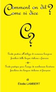 Comment on dit? Come si dice? - Guida pratica all'utilizzo di numerose locuzioni familiari della lingua italiana e francese. Guide pratique pour l'usage de nombreuses locutions familières des langues italienne et française - Elodie Lambert