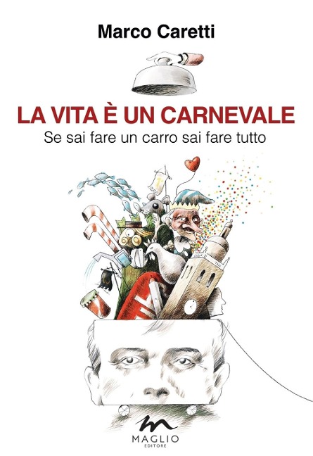 La vita è un carnevale. Se sai fare un carro sai fare tutto - Marco Caretti