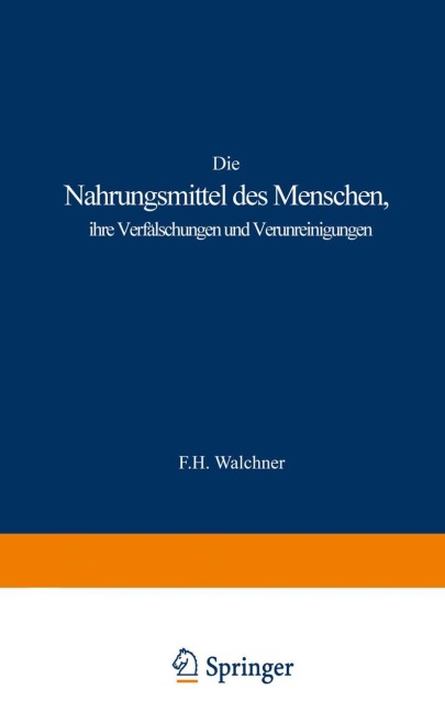Die Nahrungsmittel des Menschen, ihre Verfälschungen und Verunreinigungen - F. H. Walchner