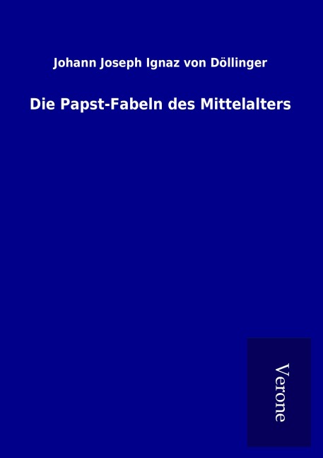 Die Papst-Fabeln des Mittelalters - Johann Joseph Ignaz von Döllinger
