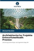 Cover-Bild zum Titel 'Architektonische Projekte Entwurfsmethodik Prozess:' von 'Ahmed Ibrahim'