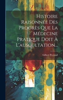 Histoire Raisonnée Des Progrès Que La Médecine Pratique Doit À L'auscultation... - Gilbert Peyraud