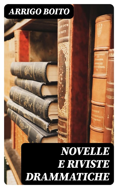 Novelle e riviste drammatiche - Arrigo Boito
