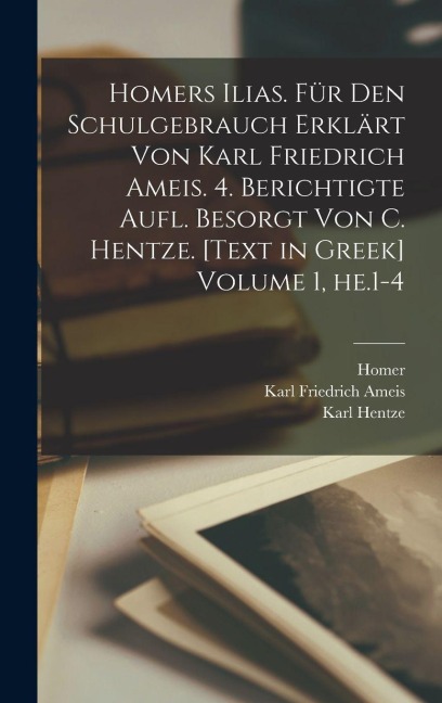 Homers Ilias. Für den Schulgebrauch erklärt von Karl Friedrich Ameis. 4. berichtigte Aufl. besorgt von C. Hentze. [Text in Greek] Volume 1, he.1-4 - Homer