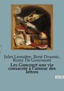Cover-Bild zum Titel 'Les Goncourt une vie consacrée à l'amour des lettres' von 'Jules Lemaître, René Doumic, Remy De Gourmont'
