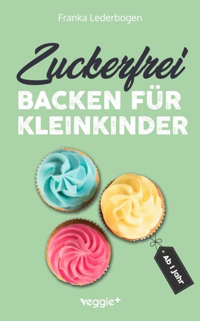 Zuckerfrei backen für Kleinkinder ab 1 Jahr - Franka Lederbogen