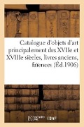 Catalogue d'Objets d'Art Principalement Des Xviie Et Xviiie Siècles, Livres Anciens, Faïences - Bottolier-Lasquin