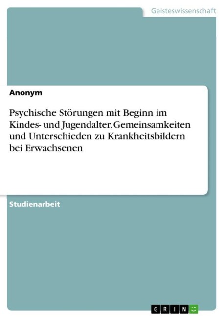 Psychische Störungen mit Beginn im Kindes- und Jugendalter. Gemeinsamkeiten und Unterschieden zu Krankheitsbildern bei Erwachsenen - Anonymous