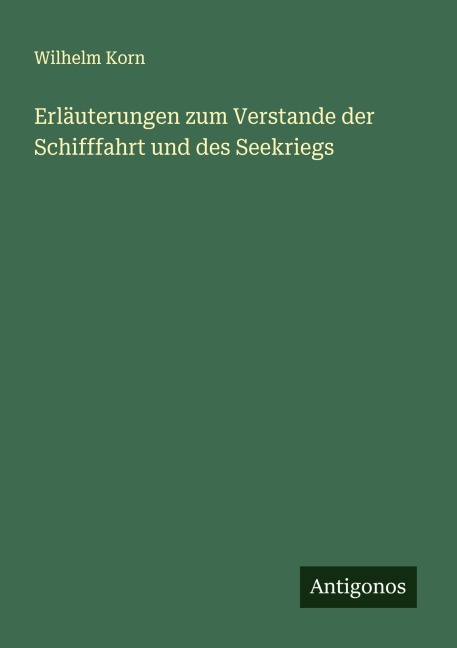 Erläuterungen zum Verstande der Schifffahrt und des Seekriegs - Wilhelm Korn