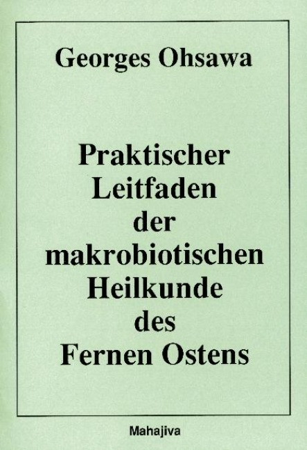 Praktischer Leitfaden der makrobiotischen Heilkunde des Fernen Ostens - Georges Ohsawa