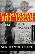 U.S. Marshal Bill Logan, Band 34: Sein letzter Trumpf - Pete Hackett